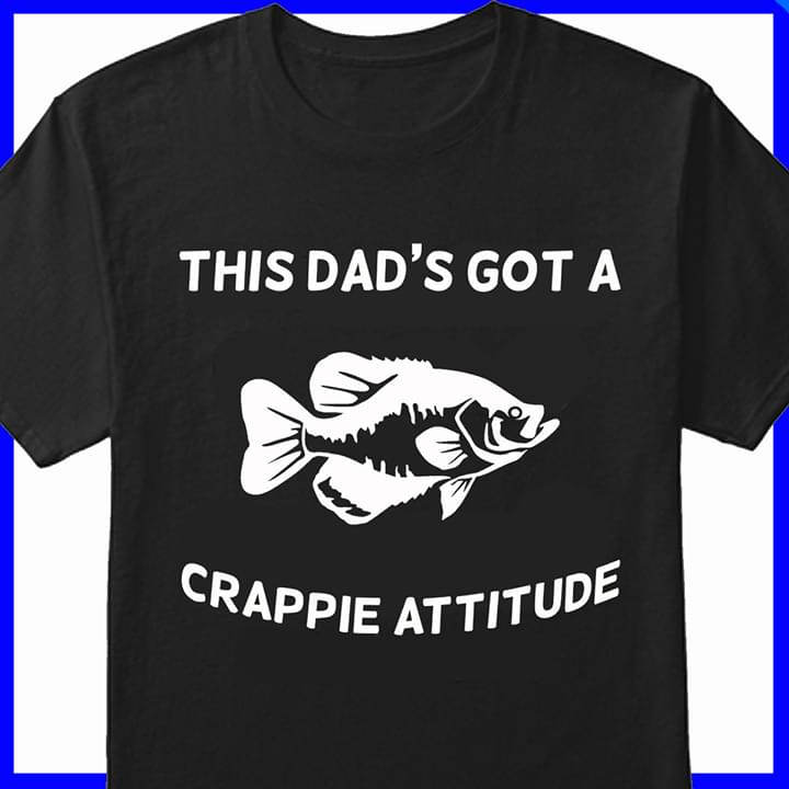 Fishing This Dad's Got A Crappie Attitude Shirt