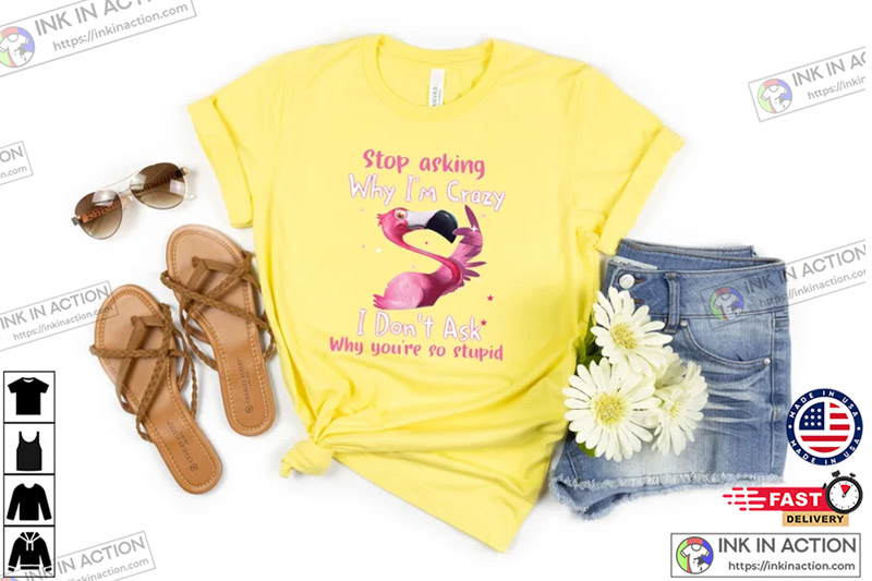 Flamingo Stop Asking Why I’m Crazy T-shirt