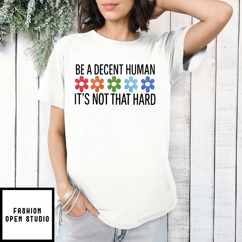 Flowers Be A Decent Human It’s Not That Hard T-shirt