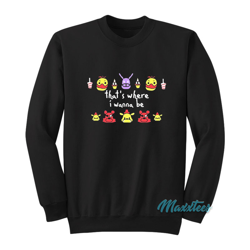 Fnaf That's Where I Wanna Be Sweatshirt