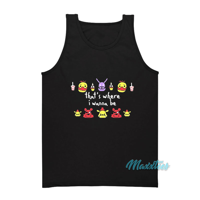 Fnaf That's Where I Wanna Be Tank Top