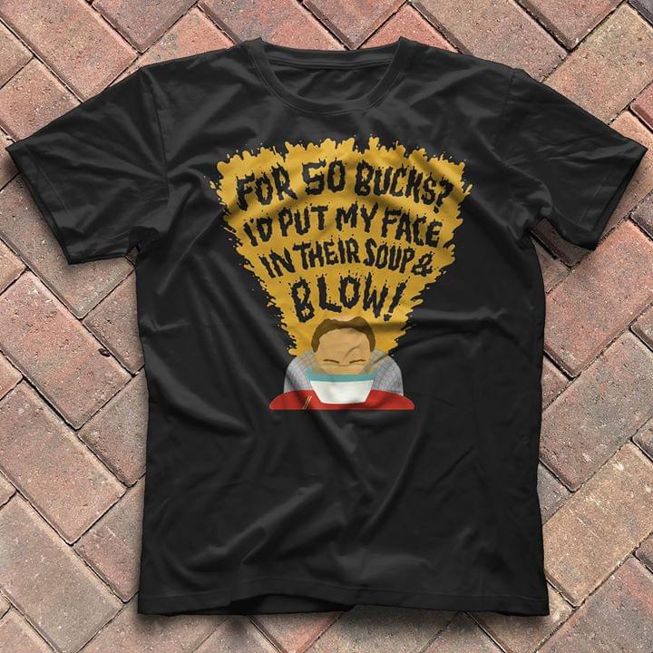 For So Bucks I'd Put My Face In Their Soup & Blow Shirt