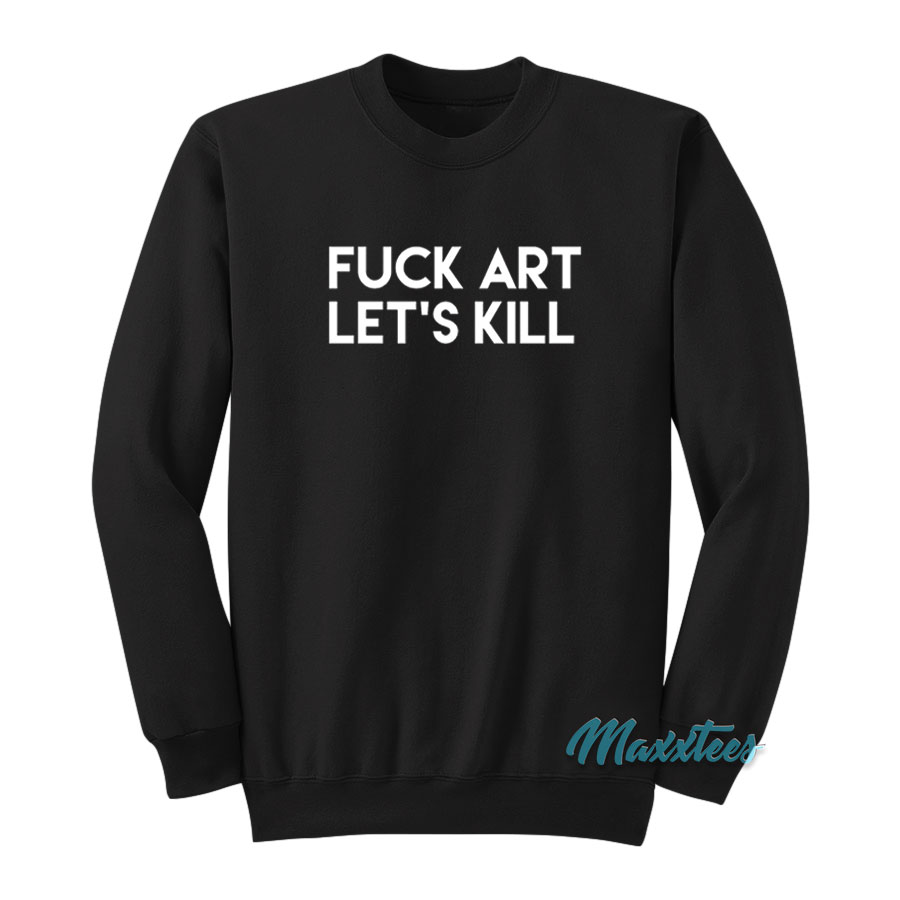 Fuck Art Let's Kill Sweatshirt