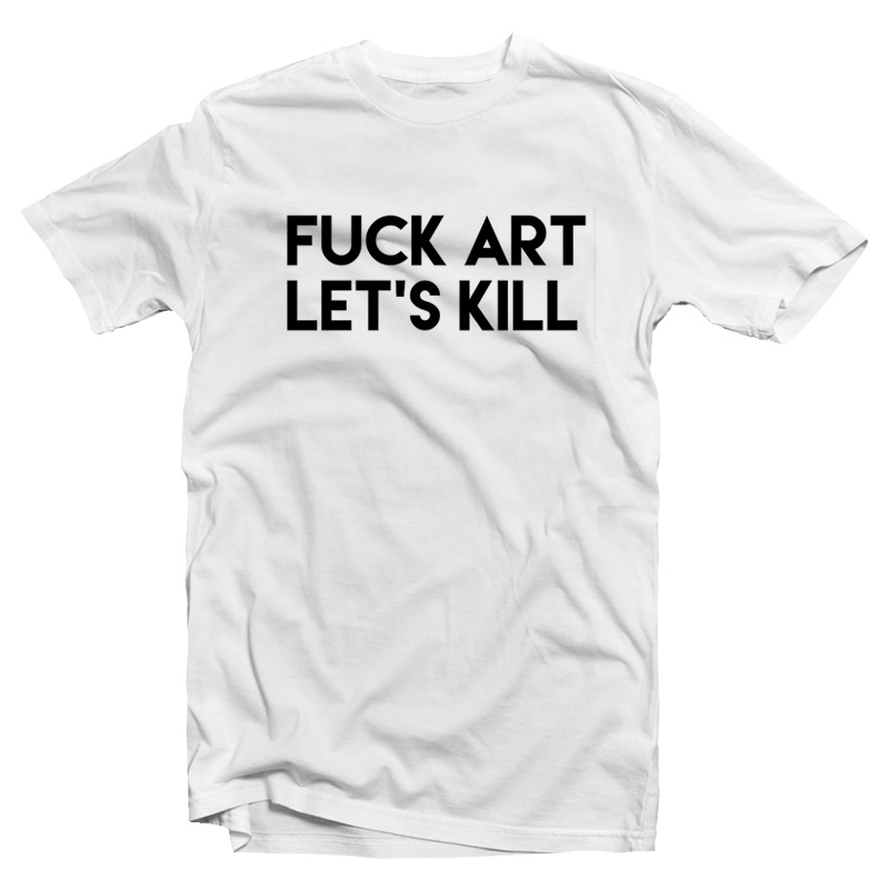 Fuck Art Let's Kill T-shirt Front