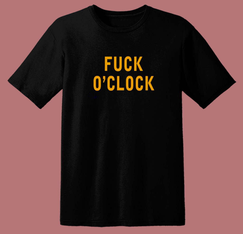 Fuck O'clock T Shirt Style