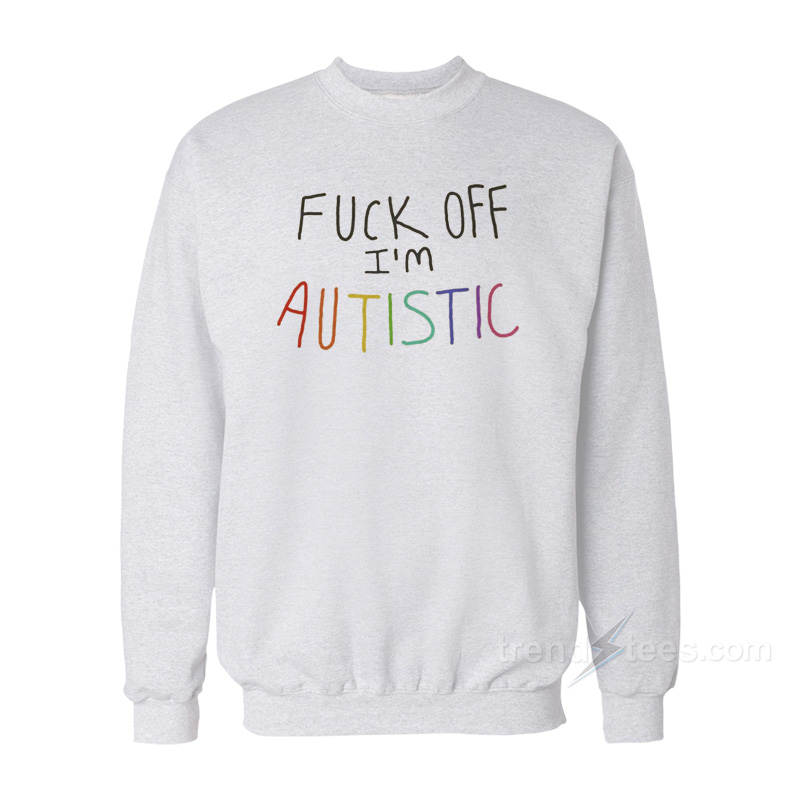 Fuck Off I'm Autistic Sweatshirt