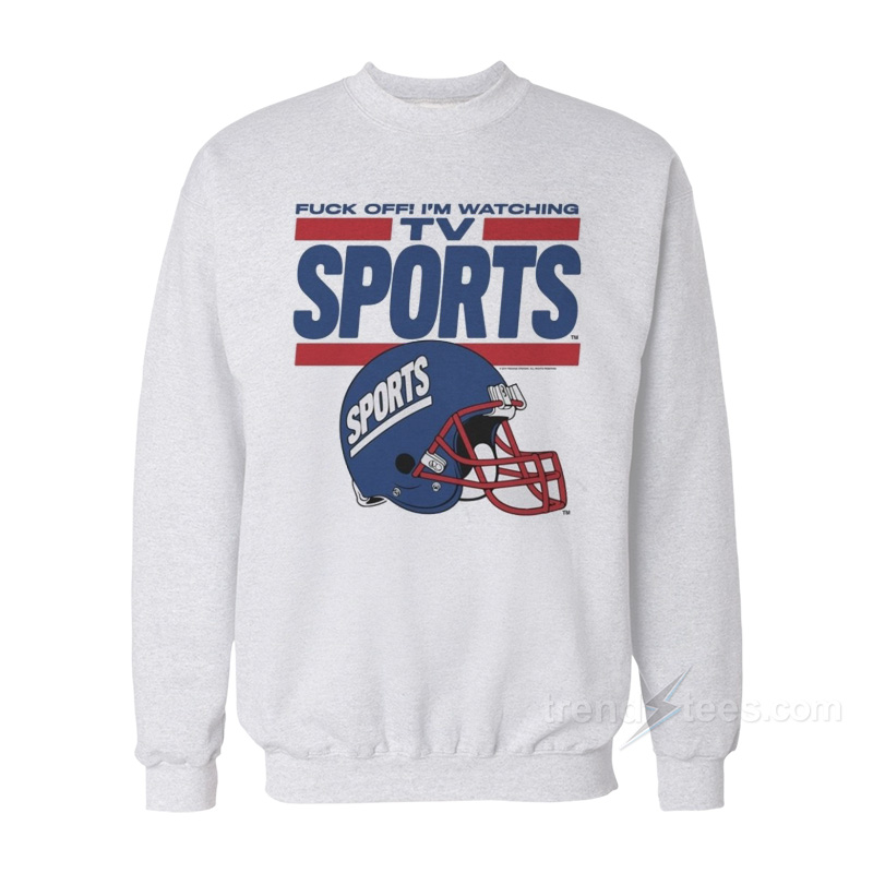 Fuck Off I'm Watching Tv Sports Sweatshirt