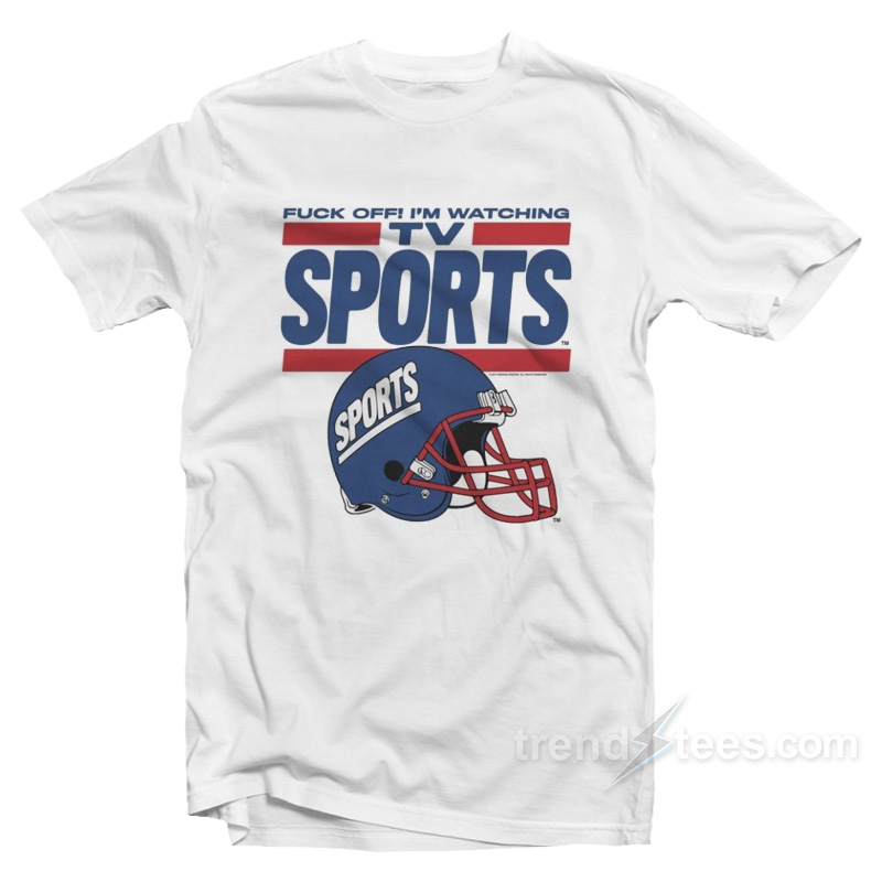 Fuck Off I'm Watching Tv Sports T-shirt
