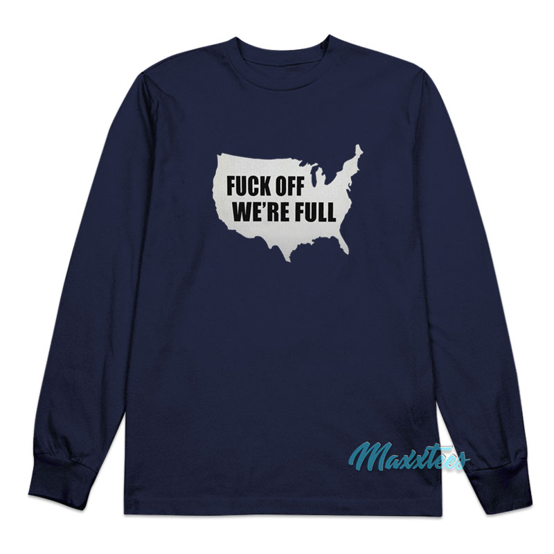 Fuck Off We're Full Long Sleeve Shirt