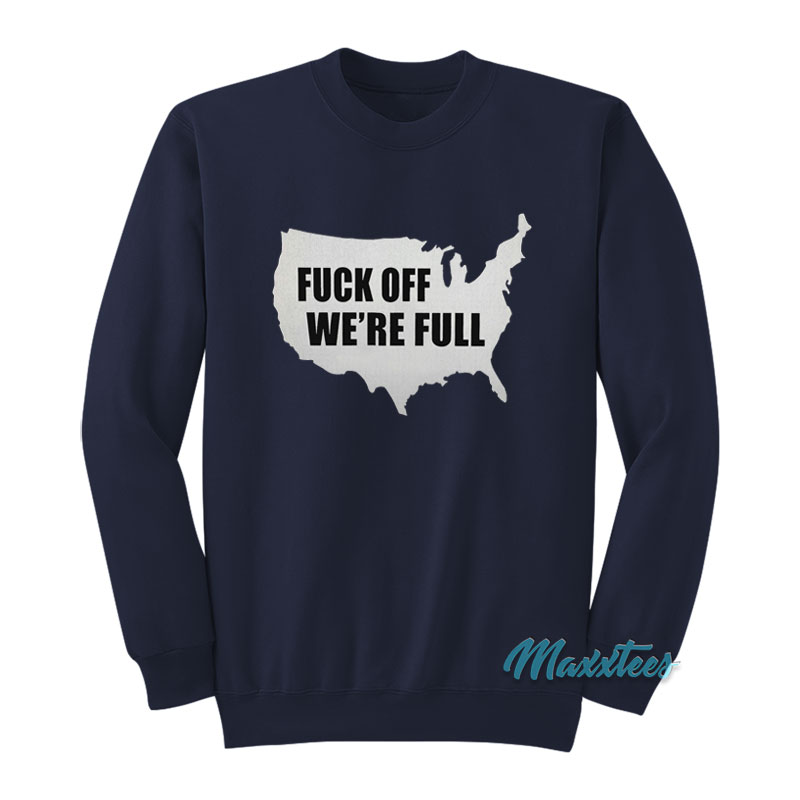 Fuck Off We're Full Sweatshirt