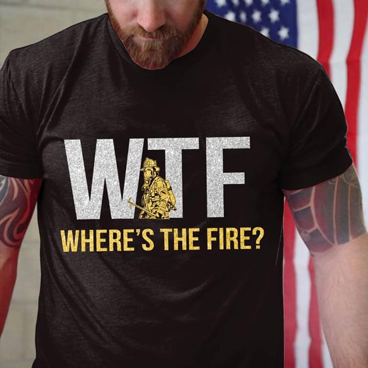 Funny Firefighter Wtf Where's The Fire Shirt