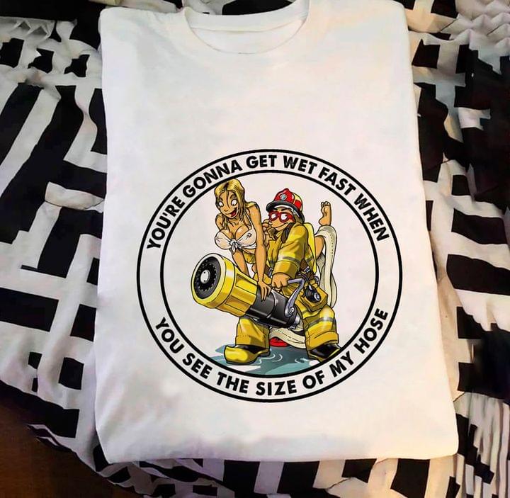 Funny Firefighter You're Gonna Get Wet Fast When See The Size My Hose Shirt