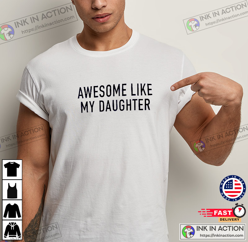 Funny Shirt For Men, Awesome Like My Daughter Father’s Day Gift