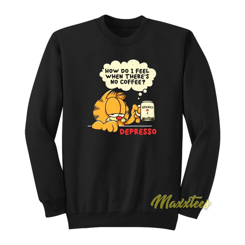 Garfield Depresso How Do I Feel When There's No Coffee Sweatshirt