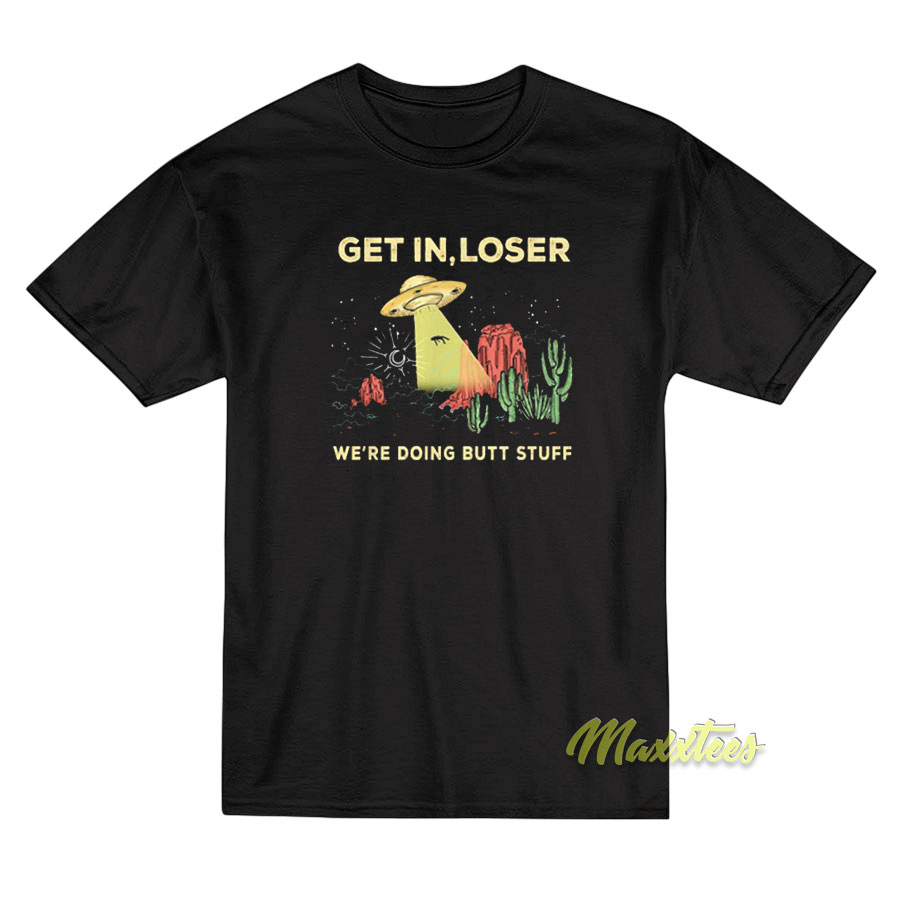 Get In Loser We're Doing Butt Stuff T-shirt