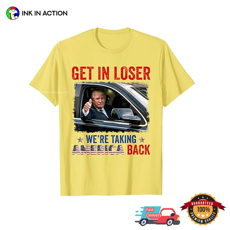 Get In Loser We’re Taking America Back, Republican Trump T-shirt