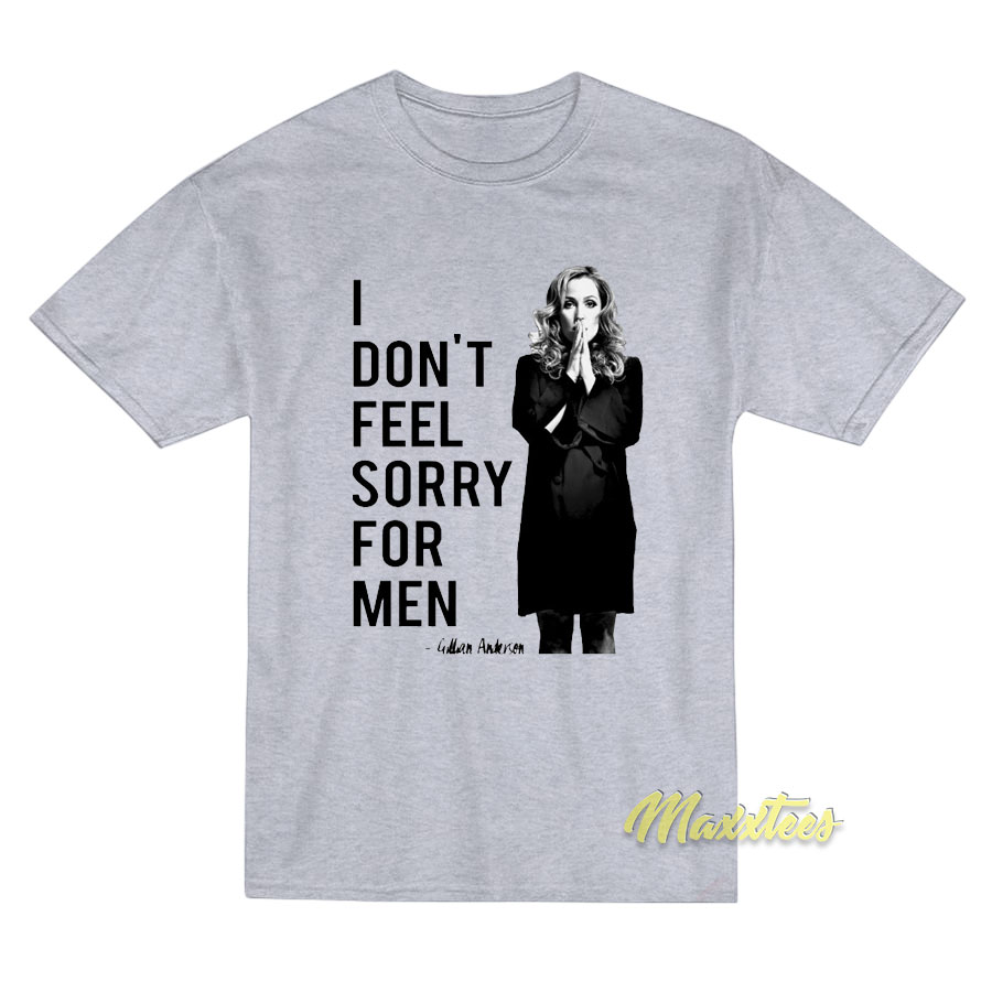 Gillian Anderson I Don't Feel Sorry For Men T-shirt