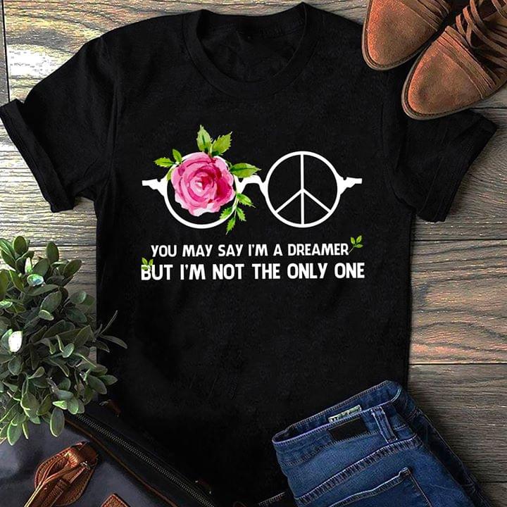 Glasses Rose And Peace You May Say I'm A Dreamer But I'm Not The Only One Shirt
