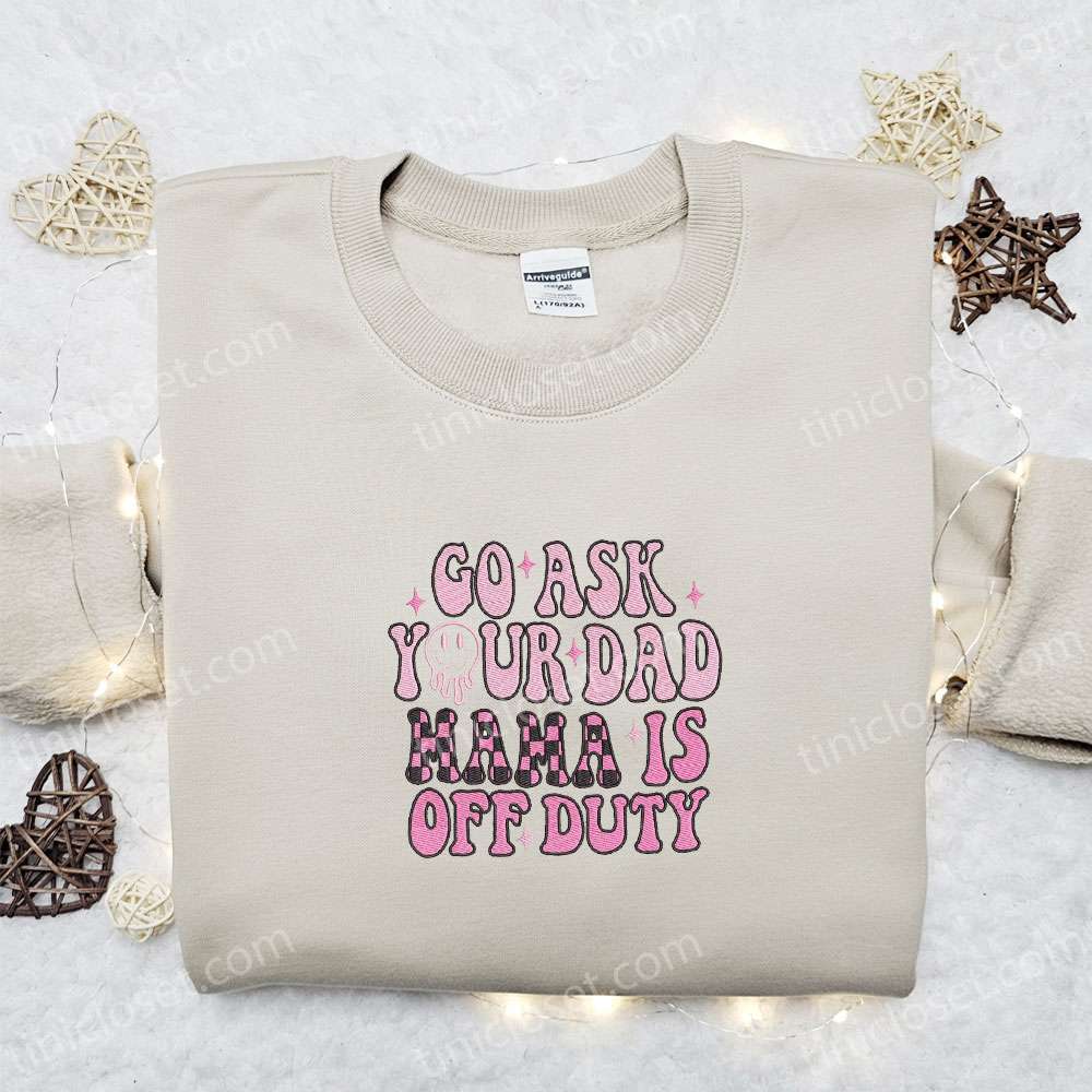 Go Ask Your Dad Mama Is Off Duty Embroidered Shirt, Mother’s Day Embroidered Hoodie, Best Gift For Mom