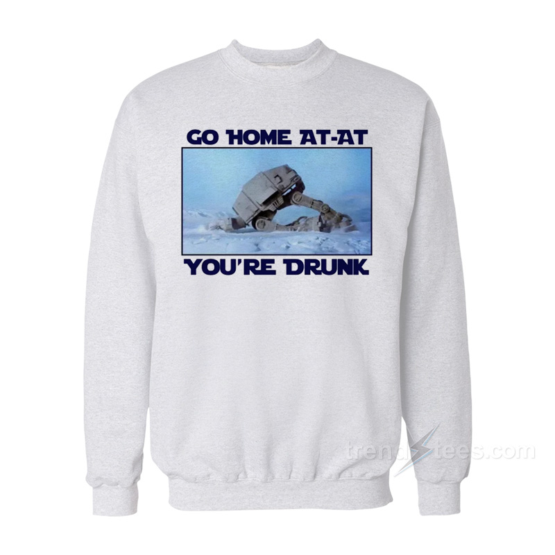 Go Home At-at You're Drunk Sweatshirt