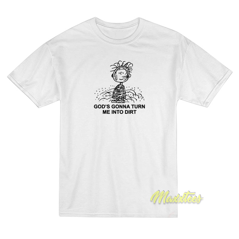 God's Gonna Turn Me Into Dirt T-shirt