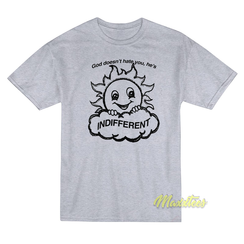 God Doesn't Hate You He's Indifferent T-shirt