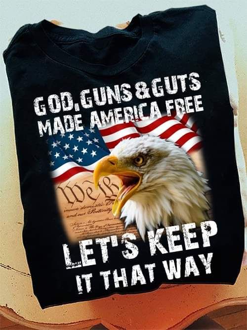 God Guns And Guts Made America Free Let's Keep It That Way Shirt