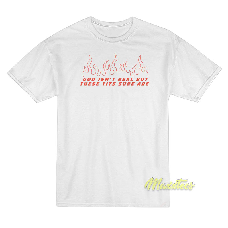 God Isn't Real But These Tits Sure Are T-shirt