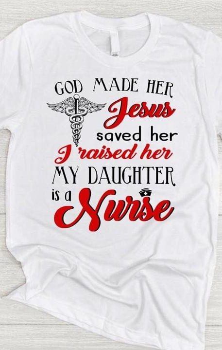 God Made Her Gesus Saved Her I Raised Her My Daughter Is A Nurse Family Love Mommy And Daughter Mother's Day Shirt