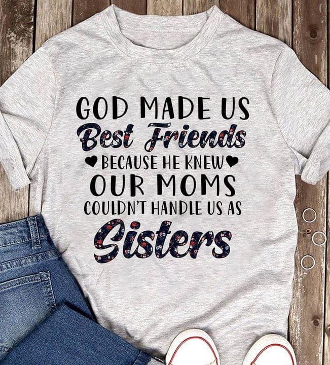 God Made Us Best Friends Because He Knew Our Moms Couldn't Handle Us As Sisters Quote Mother Family Love Shirt