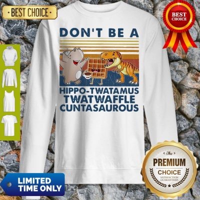 Good Don't Be A Hippo Twatamus Twatwaffle Cuntasaurous Cake Vintage Sweatshirt