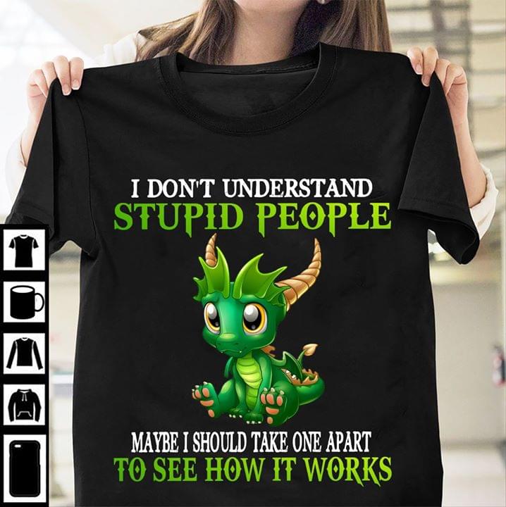 Green Dragon I Don't Understand Stupid People T-shirt Sweatshirt Hoodie