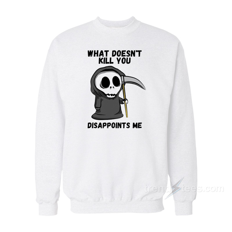 Grim Reaper What Doesn't Kill You Disappoints Me Sweatshirt