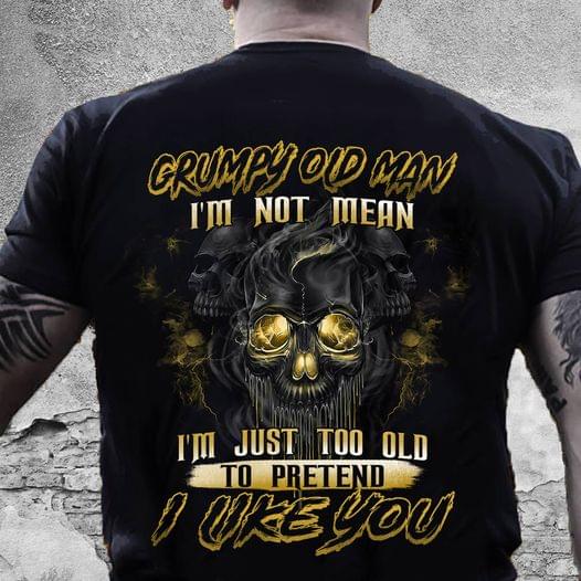 Grumpy Old Man I'm Not Mean I'm Just Too Old To Pretend I Like You Skull Shirt