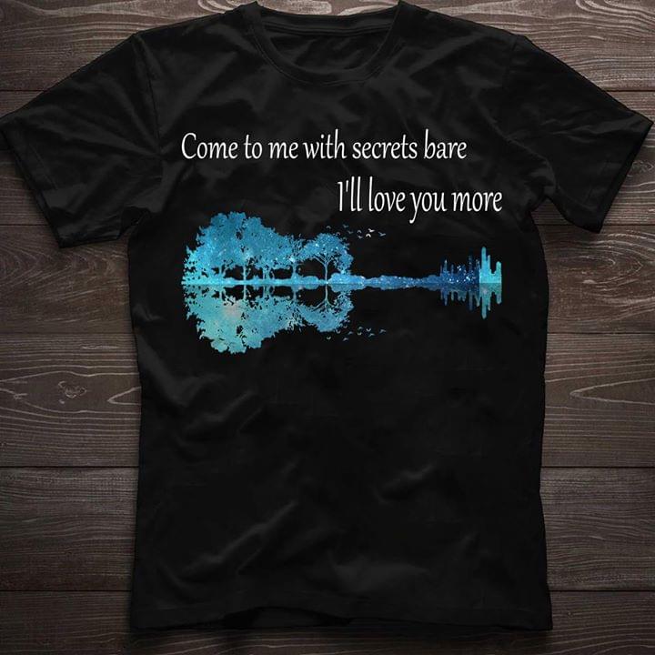 Guitar Come To Me With Secrets Bare I'll Love You More Shirt