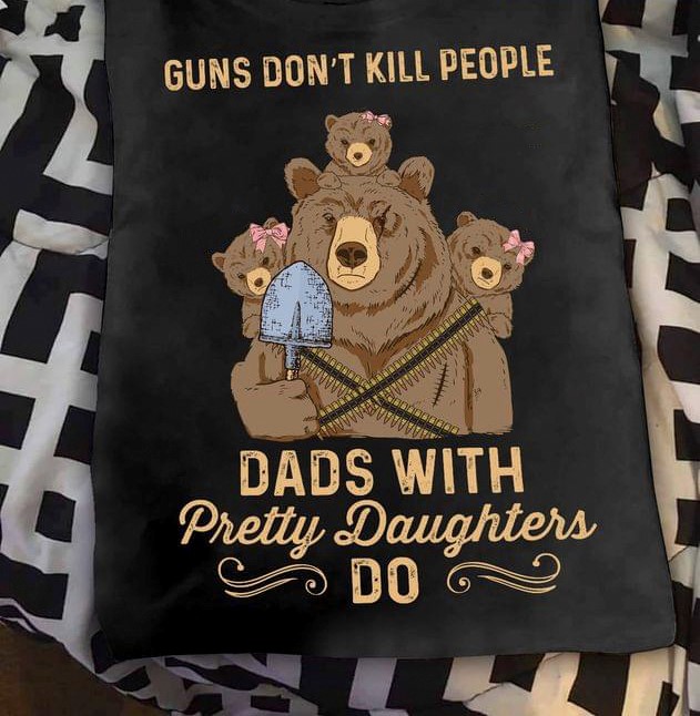 Guns Don't Kill People Dads With Pretty Daughter Do Daddy Bears With Daughters Shirt