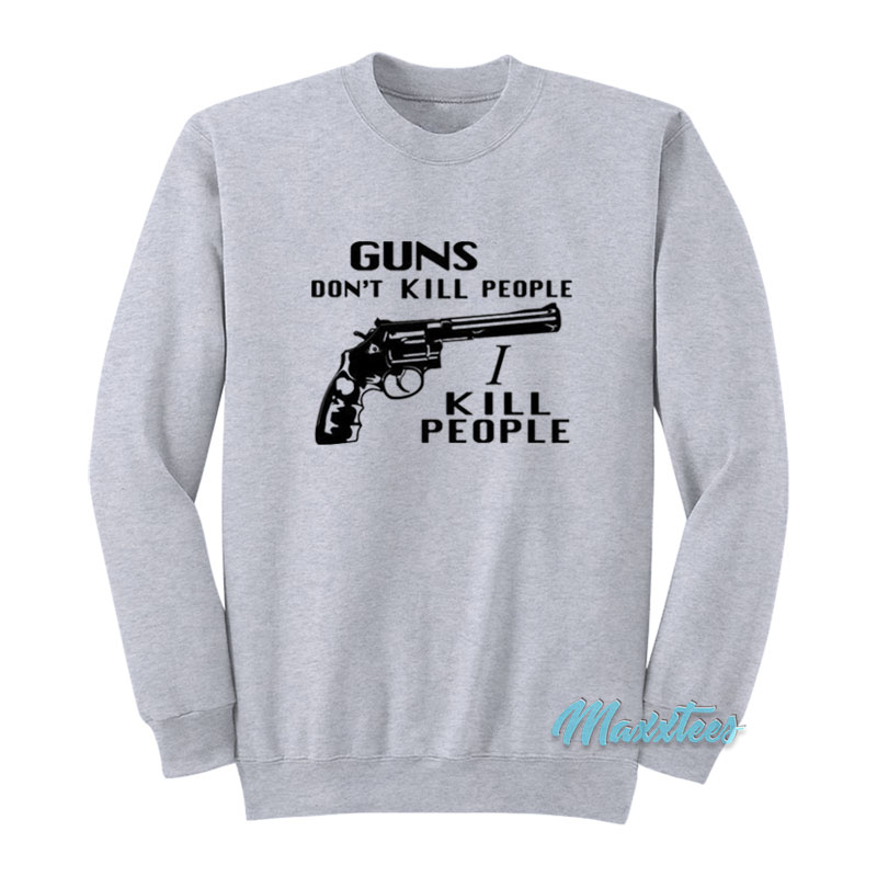 Guns Don't Kill People I Kill People Sweatshirt