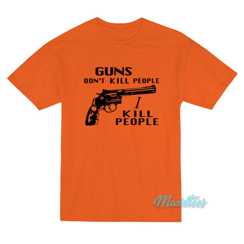 Guns Don't Kill People I Kill People T-shirt