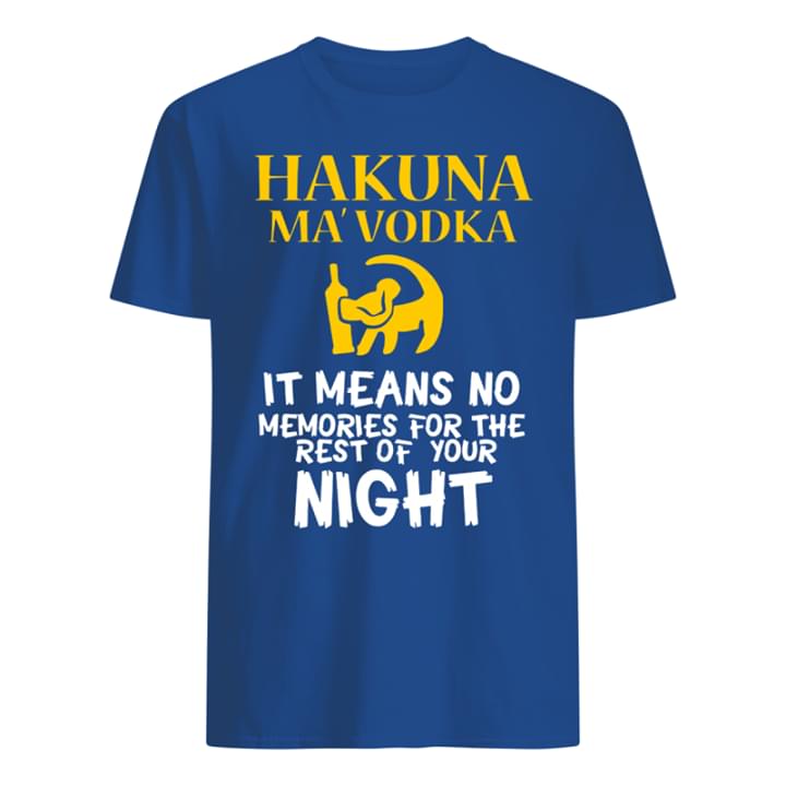 Hakuna Ma'vodka It Means No Memories For The Rest Of Your Night Shirt