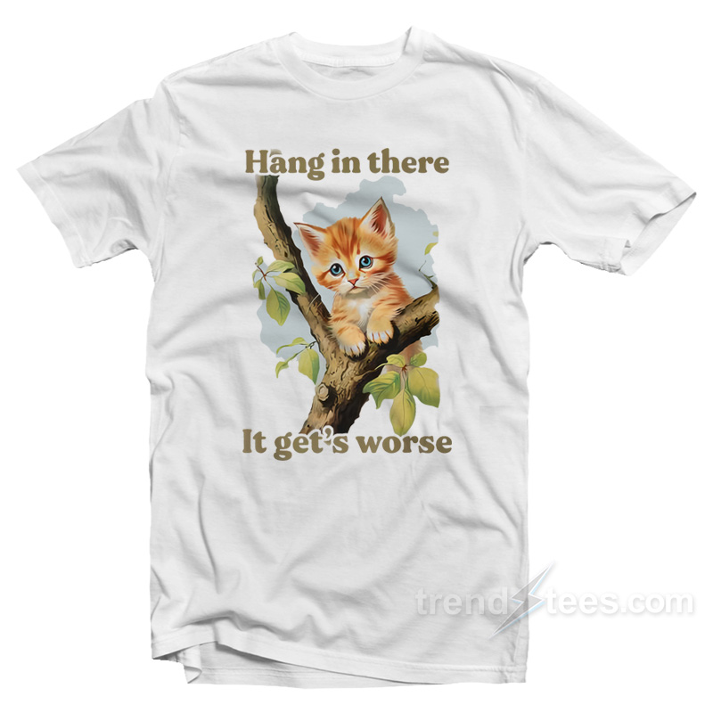 Hang In There It Get's Worse T-shirt
