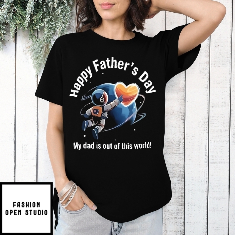 Happy Father’s Day My Dad Is Out Of This World T-shirt