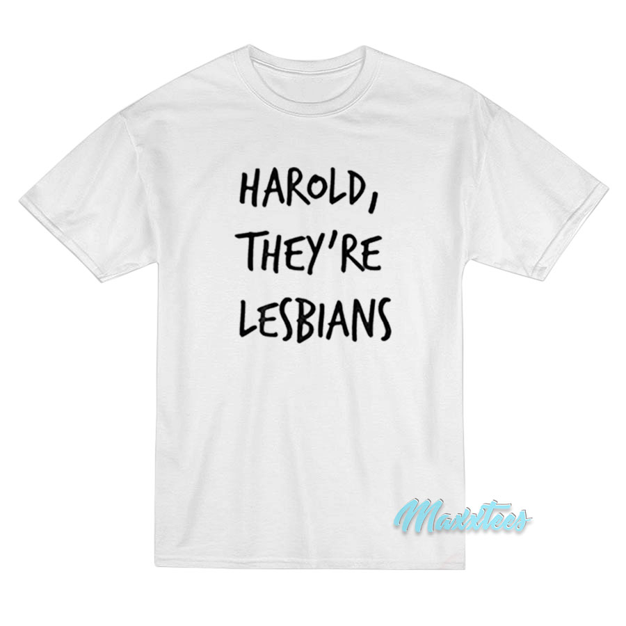 Harold They're Lesbians T-shirt
