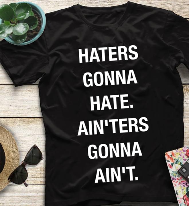 Haters Gonna Hate Ain'ters Gonna Ain't Shirt