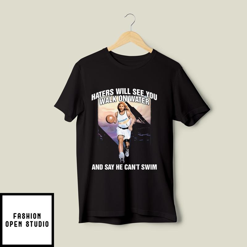 Haters Will See You Walk On Water And Say He Can’t Swim Jesus T-shirt