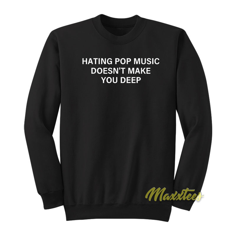 Hating Pop Music Doesn't Make You Deep Sweatshirt