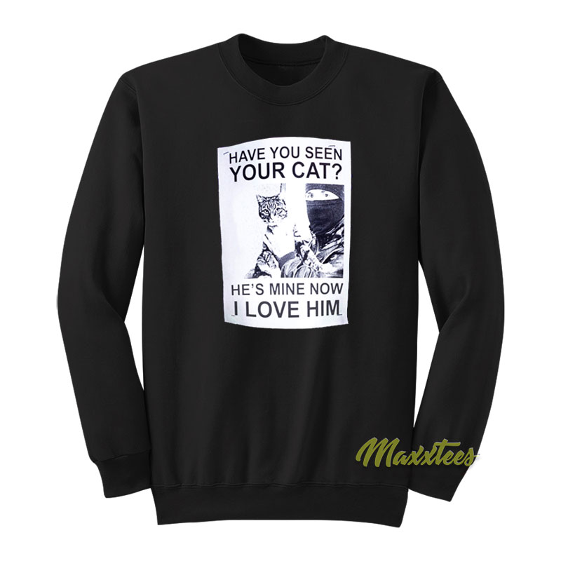 Have You Seen Your Cat He's Mine Now I Love Him Sweatshirt