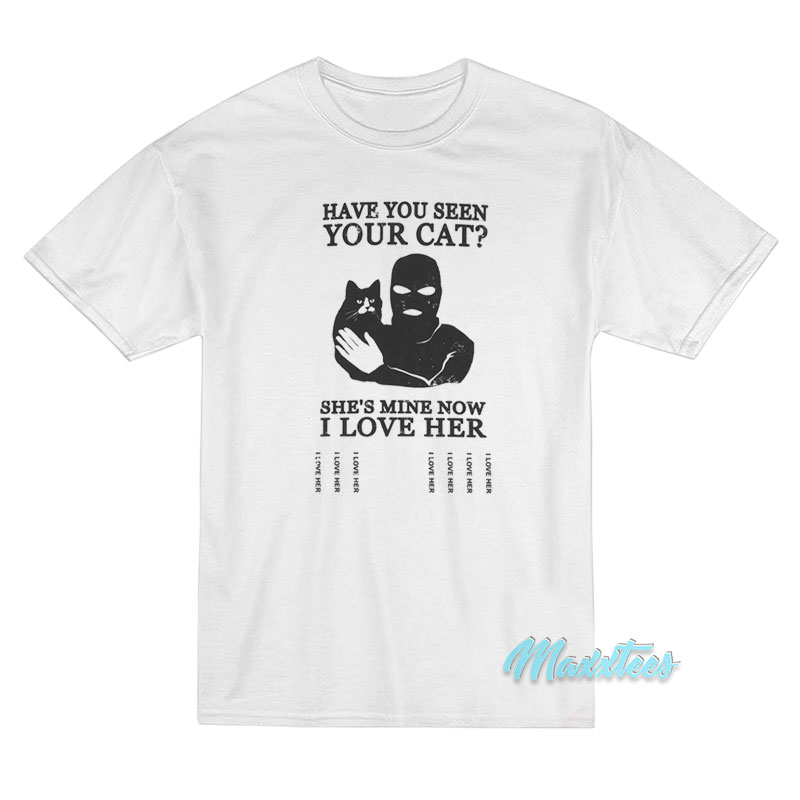 Have You Seen Your Cat She's Mine Now T-shirt