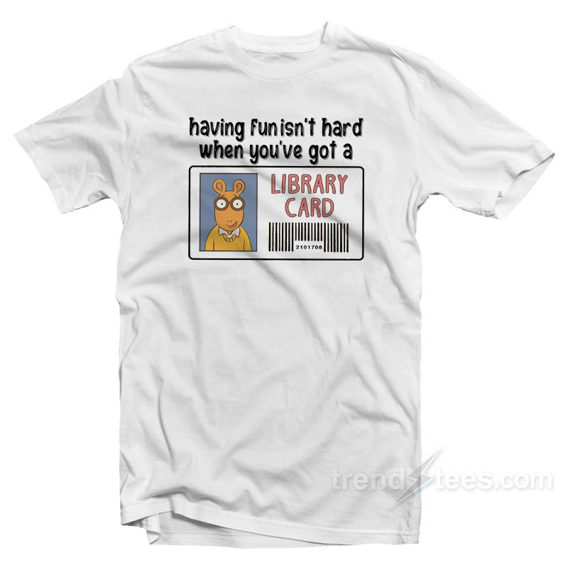 Having Fun It's Hard When You're Got A Library Card T-shirt