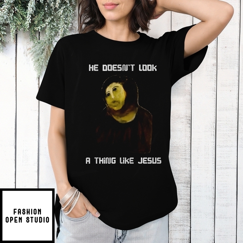 He Doesn’t Look A Thing Like Jesus T-shirt