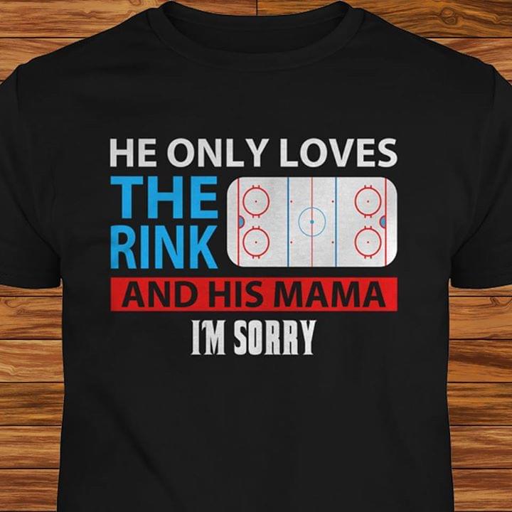 He Only Loves The Rink And His Mama I'm Sorry Shirt